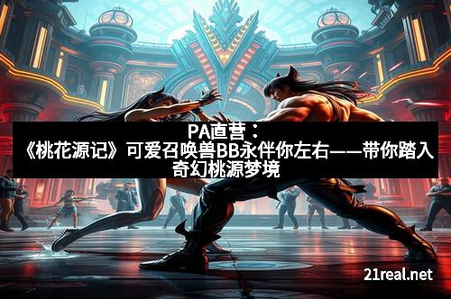 PA直营：《桃花源记》可爱召唤兽BB永伴你左右——带你踏入奇幻桃源梦境