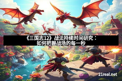 《三国志12》战法持续时间研究：如何把握战场的每一秒